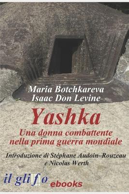 Yashka. Una donna combattente nella prima guerra mondiale - Maria Botchkareva,Isaac Don Levine,Alberto Palazzi - ebook