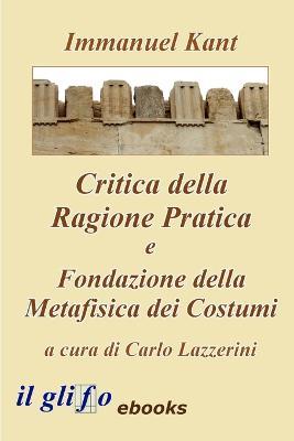 Critica della ragione pratica-Fondazione della metafisica dei costumi - Immanuel Kant,Carlo Lazzerini - ebook