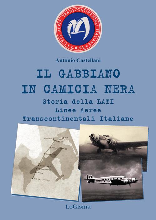 Il gabbiano in camicia nera. Storia della LATI Linee Aeree Transcontinentali Italiane - Antonio Castellani - copertina