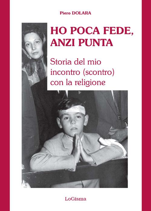 Ho poca fede, anzi punta. Storia del mio incontro (scontro) con la religione - Piero Dolara - copertina