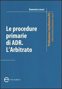 Le procedure primarie di ADR. L'arbitrato - Domenico Lenoci - copertina