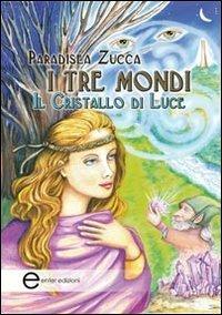 I tre mondi. Il cristallo di luce - Paradisea Zucca - copertina