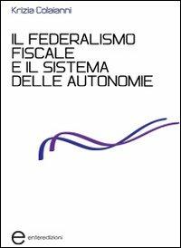 Il federalismo fiscale e il sistema delle autonomie - Krizia Colaianni - copertina