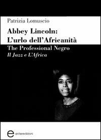 Abbey Lincoln. L'urlo dell'africanità. The professional Negro. Il jazz e l'Africa - Patrizia Lomuscio - copertina