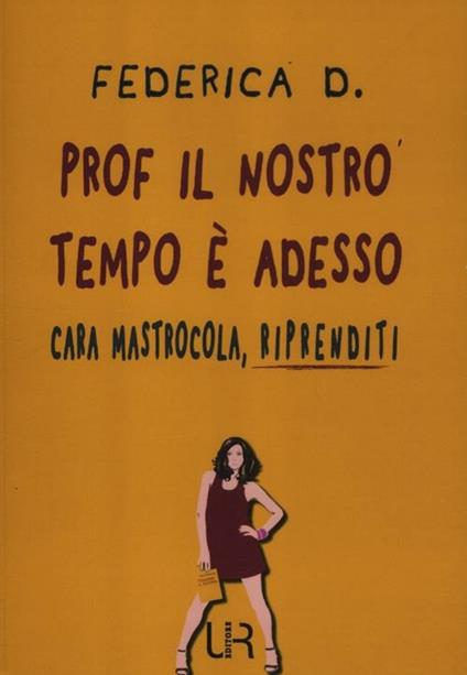 Prof il nostro tempo è adesso. Cara Mastrocola, riprenditi - Federica D. - copertina