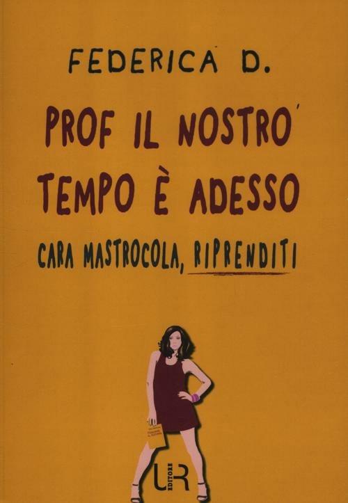 Prof il nostro tempo è adesso. Cara Mastrocola, riprenditi - Federica D. - copertina