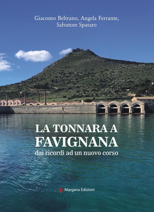 La tonnara a Favignana. dai ricordi ad un nuovo corso - Angela Ferrante,Giacomo Beltrano,Salvatore Spataro - copertina