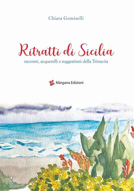Ritratti di Sicilia. Racconti, acquerelli e suggestioni della Trinacria. Ediz. illustrata - Chiara Gomiselli - copertina