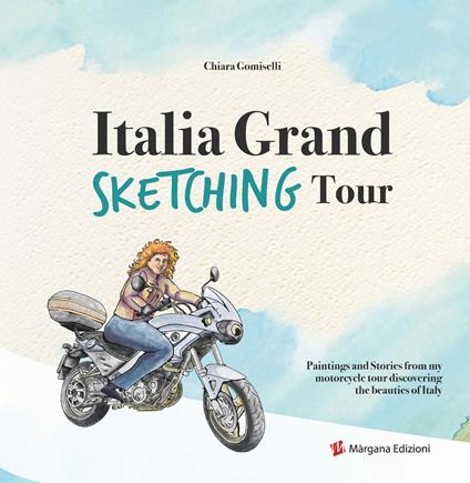 Italia grand sketching tour. Paintings and stories from my motorcycle tour discovering the beauties of Italy - Chiara Gomiselli - copertina