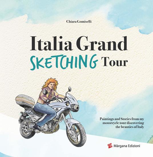 Italia grand sketching tour. Paintings and stories from my motorcycle tour discovering the beauties of Italy - Chiara Gomiselli - copertina