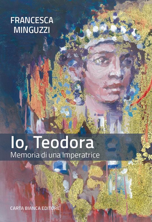 Io, Teodora. Memoria di una imperatrice - Francesca Minguzzi - copertina