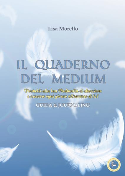 Il quaderno del medium. Permetti alla tua Medianità di sbocciare e crescere ogni giorno attraverso di te! Guida & journaling - Lisa Morello - copertina