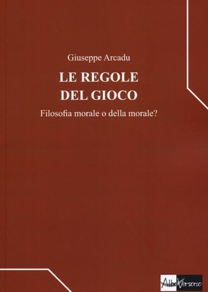 Le regole del gioco. Filosofia morale o della morale? - Giuseppe Arcadu - copertina