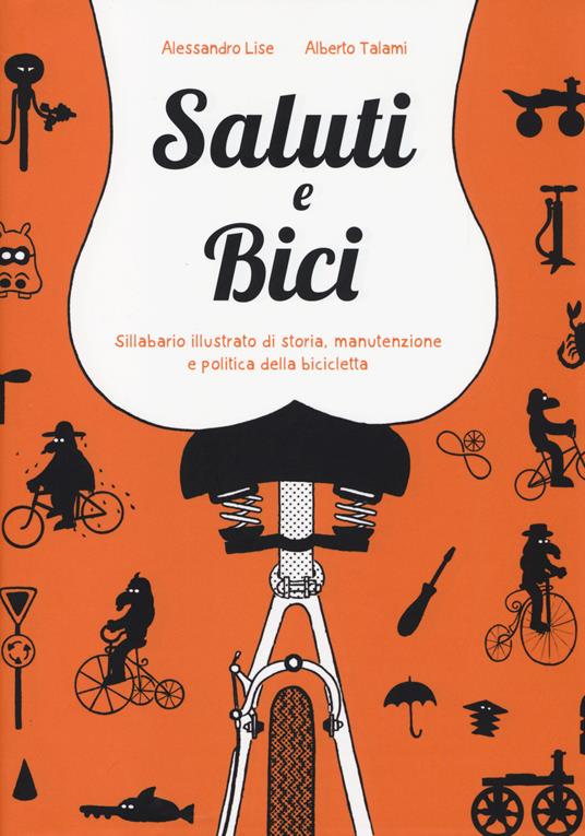 Saluti e bici. Sillabario illustrato di storia, manutenzione e politica della bicicletta - Alessandro Lise,Alberto Talami - copertina