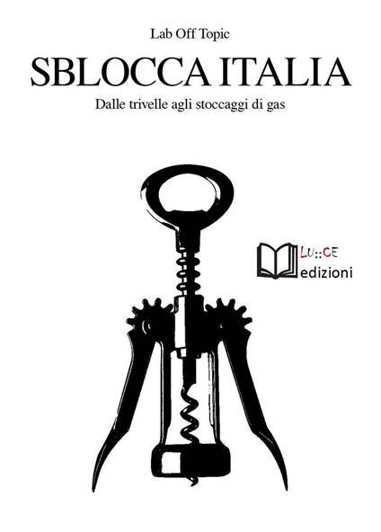 Sblocca Italia. Dalle trivelle agli stoccaggi di gas. Neocolonialismo, speculazione, nocività, democrazia - copertina