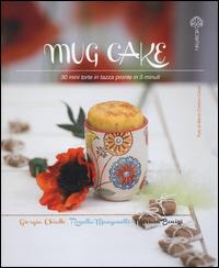 Mug cake. 30 mini torte in tazza pronte in 5 minuti - Giorgia Chiatto,Rossella Manganelli,Miriam Bonizzi - copertina