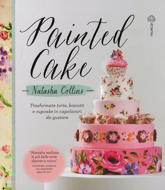Painted cake. Trasformate torte, biscotti e cupcake in capolavori da gustare - Natasha Collins - copertina
