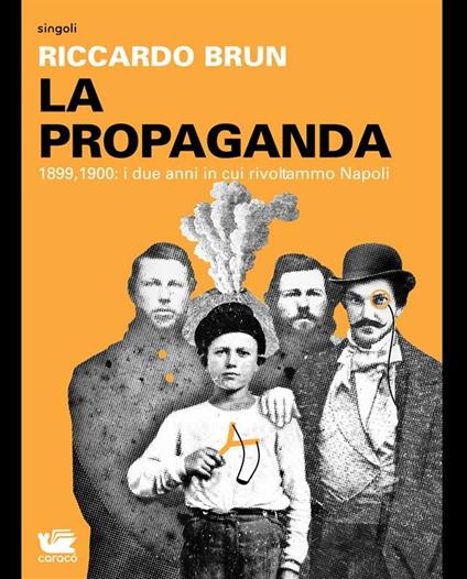 La propaganda. 1899-1900: i due anni in cui rivoltammo Napoli - Riccardo Brun - ebook