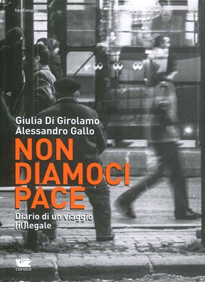 Non diamoci pace. Diario di un viaggio (il)legale - Alessandro Gallo,Giulia Di Girolamo - copertina