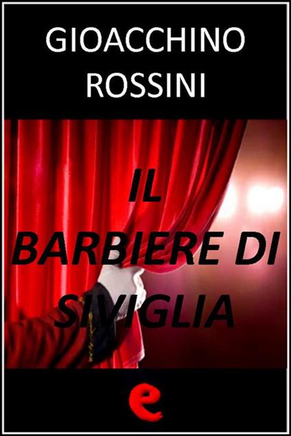 Il Barbiere di Siviglia - Rossini Gioacchino,Cesare Sterbini - ebook