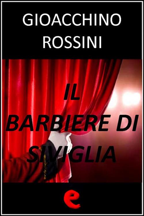 Il Barbiere di Siviglia - Rossini Gioacchino,Cesare Sterbini - ebook