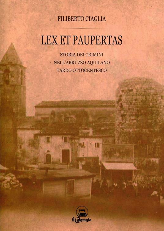 Lex et paupertas. Storia dei crimini nell'Abruzzo aquilano tardo ottocentesco - Filiberto Ciaglia - copertina