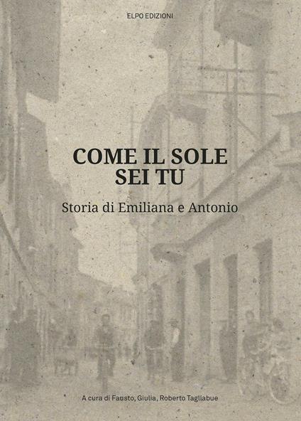 Come il sole sei tu. Storia di Emiliana e Antonio - Fausto Tagliabue,Giulia Tagliabue,Roberto Tagliabue - copertina