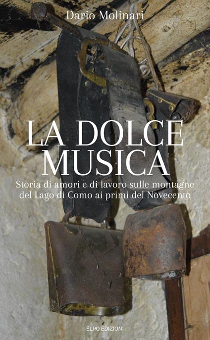 La dolce musica. Storia di amori e di lavoro sulle montagne del Lago di Como ai primi del novecento - Dario Molinari - copertina