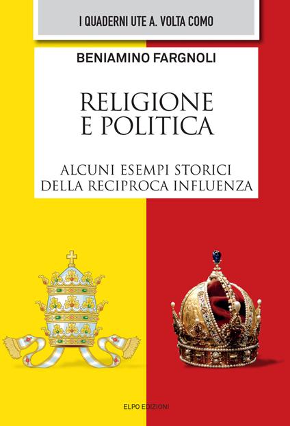 Religione e politica. Alcuni esempi storici della reciproca influenza - Beniamino Fargnoli - copertina