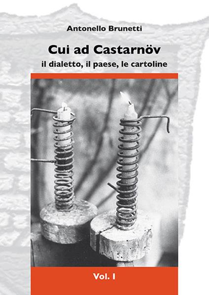 Cui ad Castarnöv. Il dialetto, il paese, le cartoline. Vol. 1 - Antonello Brunetti - copertina