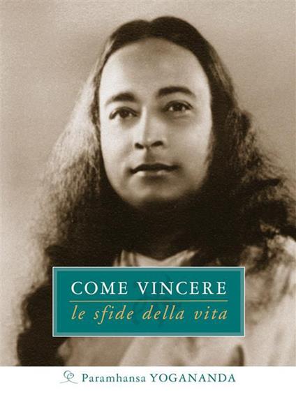 Come vincere le sfide della vita - Yogananda Paramhansa,S. M. Ellero,T. Tejindra Scott,C. Nubile - ebook