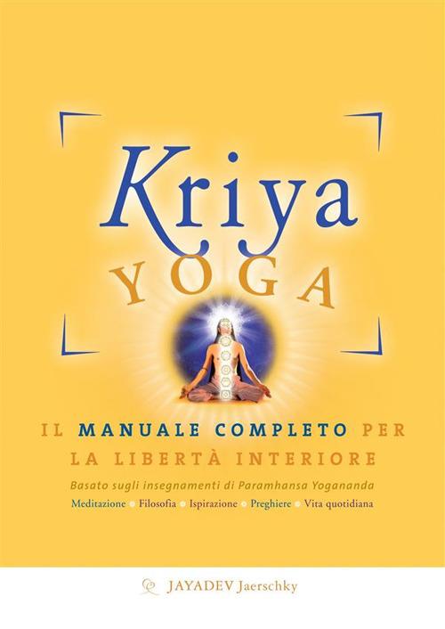 Kriya yoga. Il manuale completo per la libertà interiore - Jayadev Jaerschky,S. M. Ellero - ebook