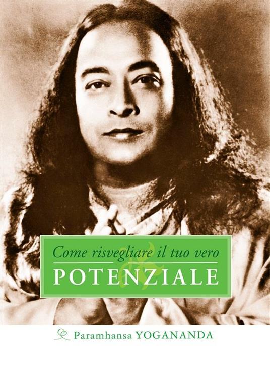 Come risvegliare il tuo vero Potenziale - Yogananda Paramhansa,C. Nubile - ebook