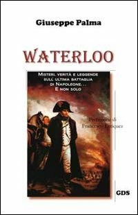 Waterloo. Misteri, verità e leggende sull'ultima battaglia di Napoleone. E non solo... - Giuseppe Palma - Libro - GDS - Orizzonti storici | IBS