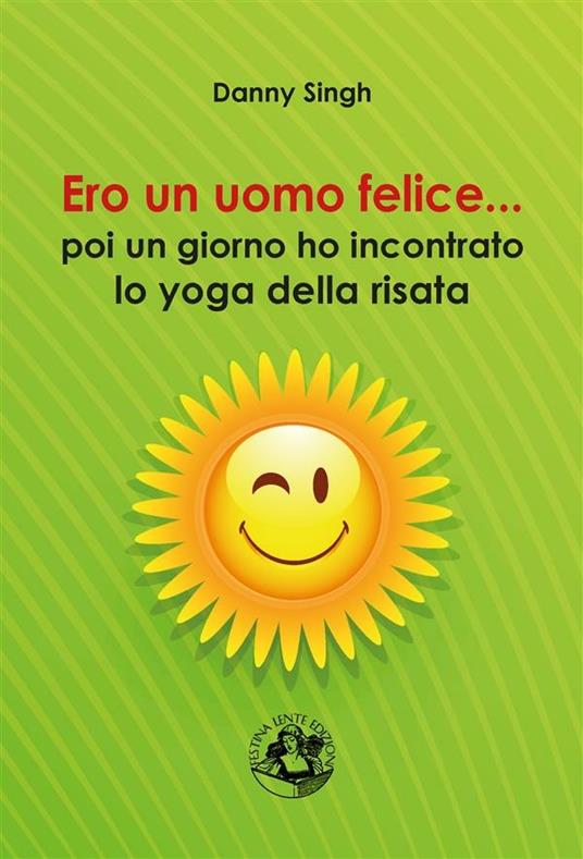 Ero un uomo felice... poi un giorno ho incontrato lo yoga della risata - Danny Singh - ebook