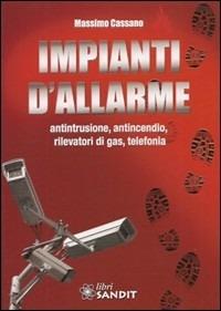 Impianti d'allarme. Antintrusione, antincendio, rilevatori di gas, telefonia - Massimo Cassano - copertina