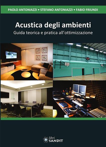Acustica degli ambienti. Guida teorica e pratica all'ottimizzazione - Paolo Antoniazzi,Fabio Friundi,Stefano Antoniazzi - copertina