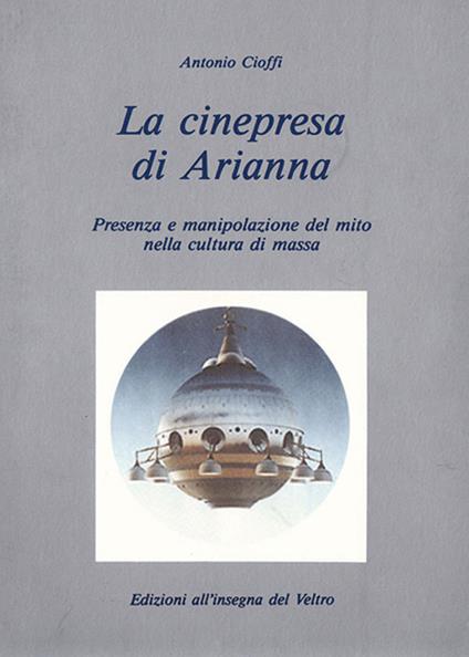 La cinepresa di Arianna. Presenza e manipolazione del mito nella cultura di massa - Antonio Cioffi - copertina