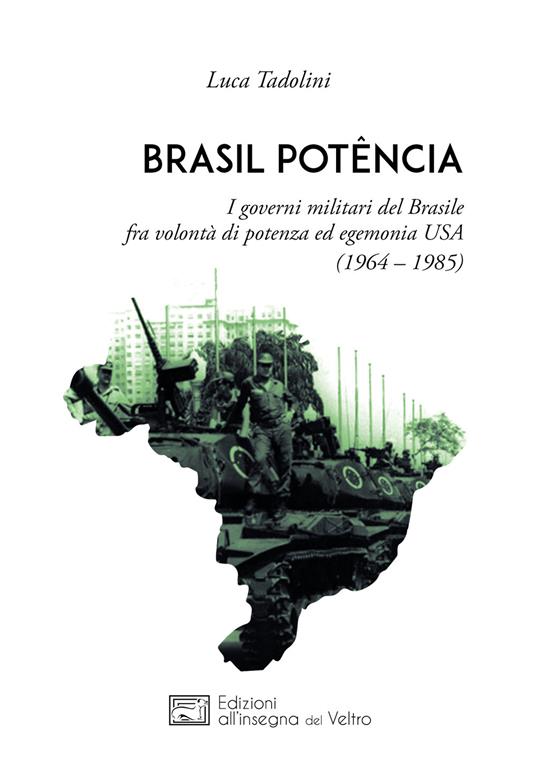 Brasil potência. I governi militari del Brasile fra volontà di potenza ed egemonia USA (1964 – 1985) - Luca Tadolini - copertina