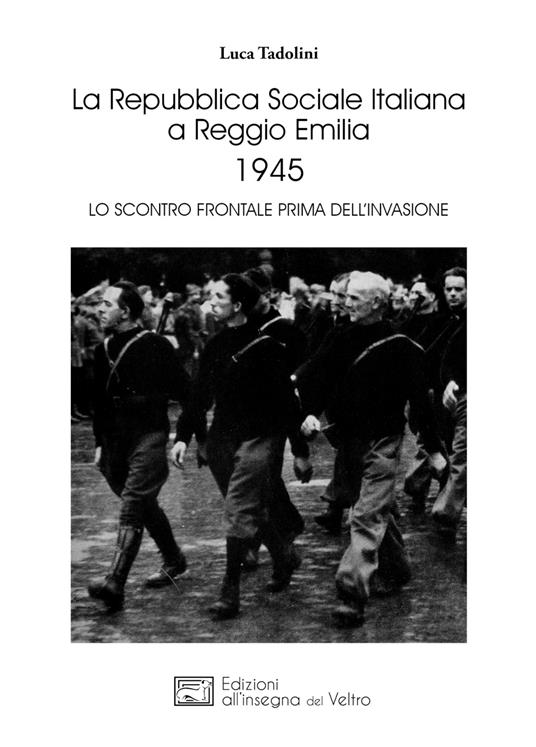 La Repubblica Sociale Italiana a Reggio Emilia 1945. Lo scontro frontale prima dell'invasione - Luca Tadolini - copertina