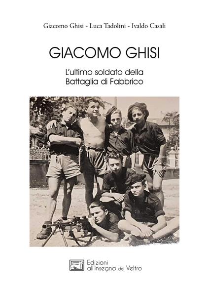 Giacomo Ghisi. L’ultimo soldato della battaglia di Fabbrico - Giacomo Ghisi,Luca Tadolini,Ivaldo Casali - copertina