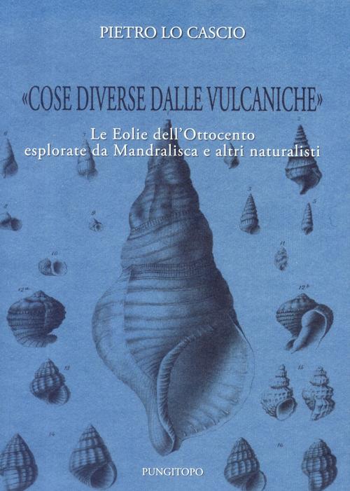 «Cose diverse dalle vulcaniche». Le Eolie dell'Ottocento esplorate da Mandralisca e altri naturalisti - Pietro Lo Cascio - copertina