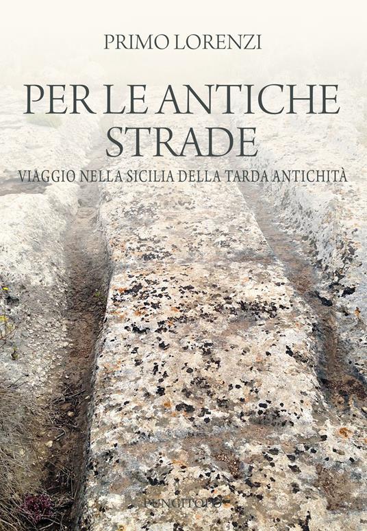 Per le antiche strade. Viaggio nella Sicilia della tarda antichità - Primo Lorenzi - copertina