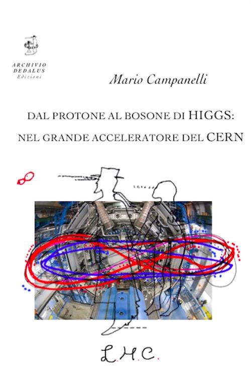 Dal protone al bosone di Higgs: nel grande acceleratore del CERN - Mario Campanelli - copertina