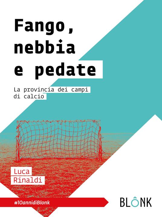 Fango, nebbia e pedate. La provincia dei campi di calcio - Luca Rinaldi - copertina