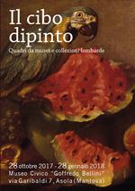 Il cibo dipinto. Quadri da musei e collezioni lombarde. Catalogo della mostra (Asola, 28 ottobre 2017-28 gennaio 2018). Ediz. illustrata