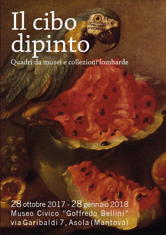 Il cibo dipinto. Quadri da musei e collezioni lombarde. Catalogo della mostra (Asola, 28 ottobre 2017-28 gennaio 2018). Ediz. illustrata - copertina