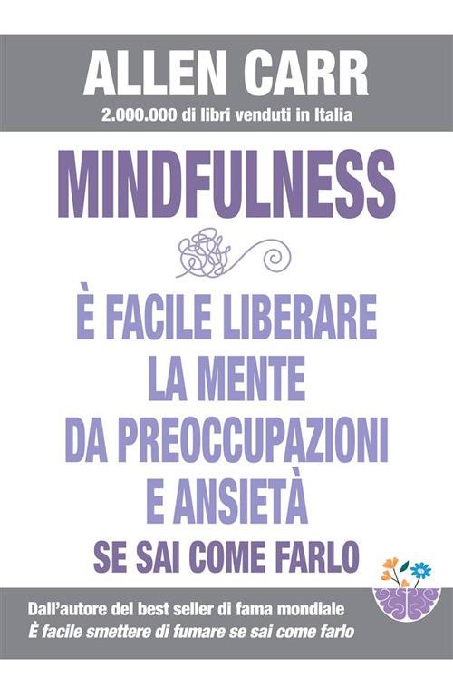 Mindfulness. È facile liberare la mente da preoccupazioni e ansietà se sai come farlo. La strada facile verso la mindfulness - Allen Carr - ebook