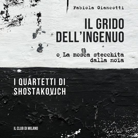 Il grido dell'ingenuo o La mosca stecchita dalla noia. I Quartetti di Shostakovich - Fabiola Giancotti - copertina