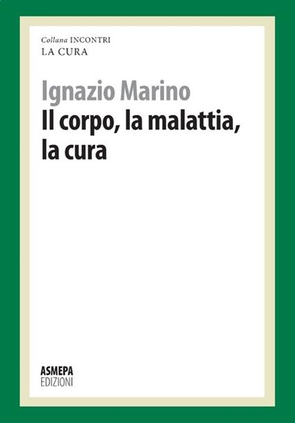 Il corpo, la malattia, la cura. La cura responsabile - Ignazio R. Marino - copertina